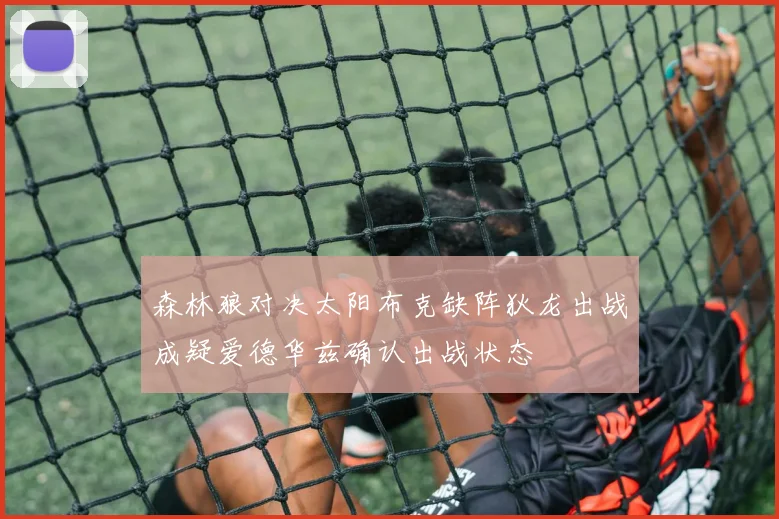 森林狼对决太阳布克缺阵狄龙出战成疑爱德华兹确认出战状态