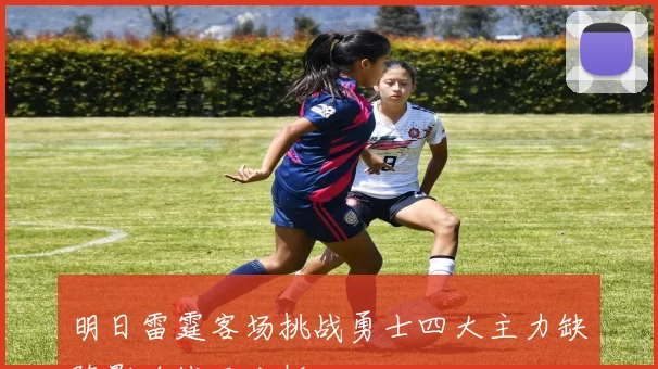 明日雷霆客场挑战勇士四大主力缺阵影响战局分析
