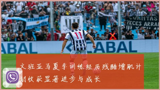 文班亚马夏季训练经历残酷增肌计划收获显著进步与成长