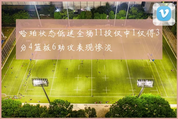 哈珀状态低迷全场11投仅中1仅得3分4篮板6助攻表现惨淡