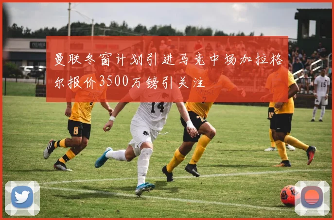曼联冬窗计划引进马竞中场加拉格尔报价3500万镑引关注
