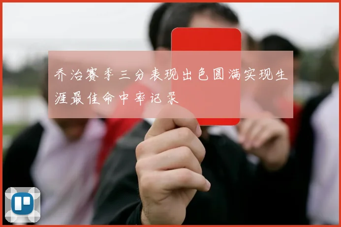 乔治赛季三分表现出色圆满实现生涯最佳命中率记录