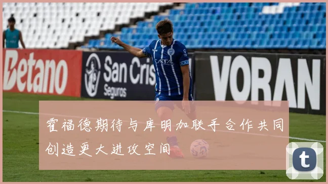 霍福德期待与库明加联手合作共同创造更大进攻空间