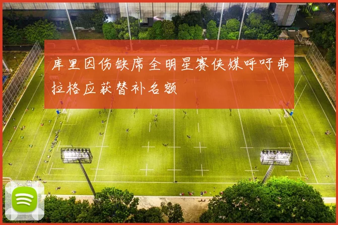 库里因伤缺席全明星赛侠媒呼吁弗拉格应获替补名额