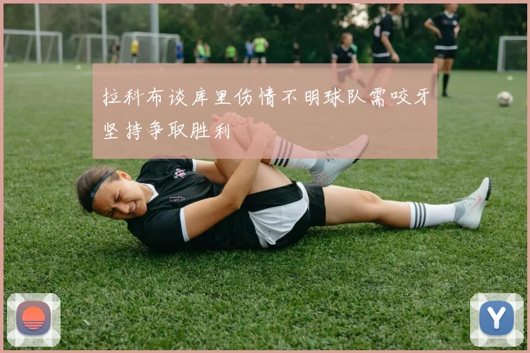 拉科布谈库里伤情不明球队需咬牙坚持争取胜利
