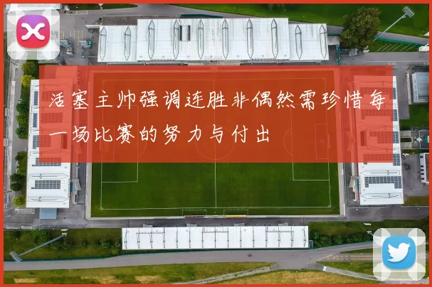 活塞主帅强调连胜非偶然需珍惜每一场比赛的努力与付出