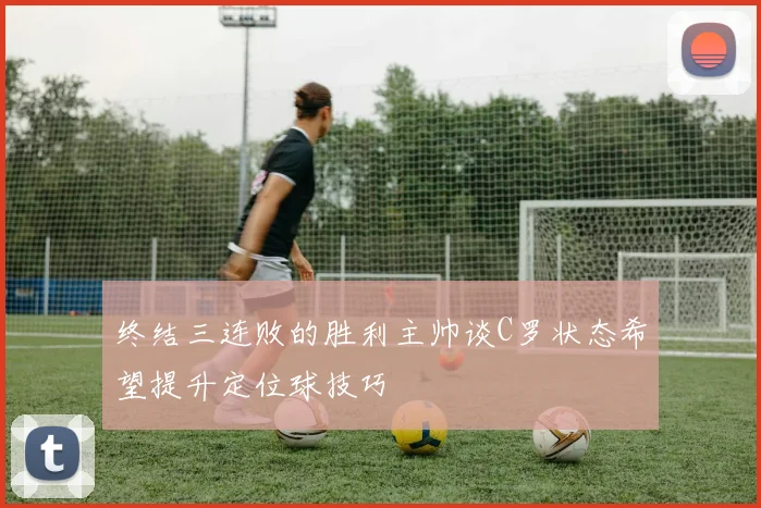 终结三连败的胜利主帅谈C罗状态希望提升定位球技巧