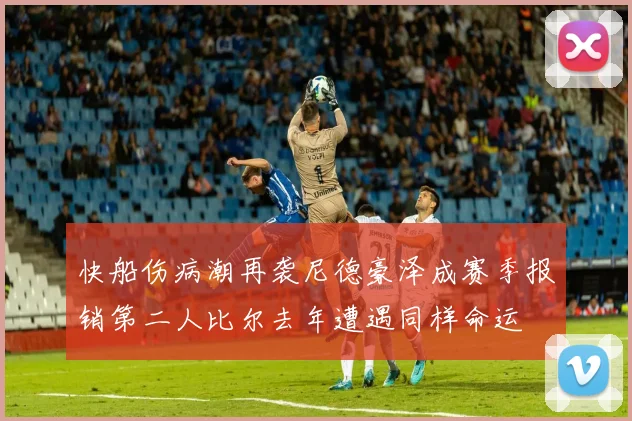 快船伤病潮再袭尼德豪泽成赛季报销第二人比尔去年遭遇同样命运