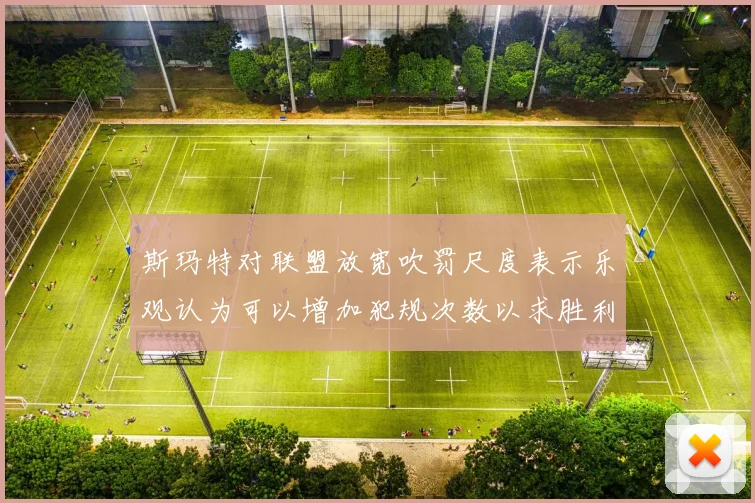 斯玛特对联盟放宽吹罚尺度表示乐观认为可以增加犯规次数以求胜利