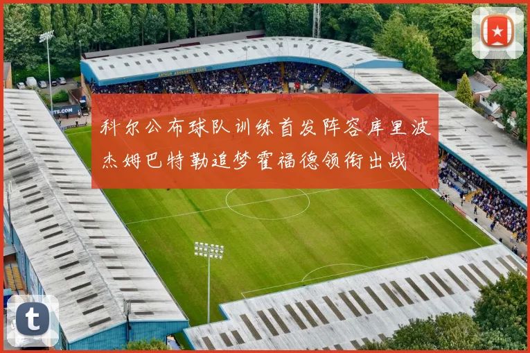 科尔公布球队训练首发阵容库里波杰姆巴特勒追梦霍福德领衔出战